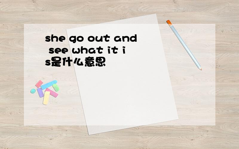 she go out and see what it is是什么意思