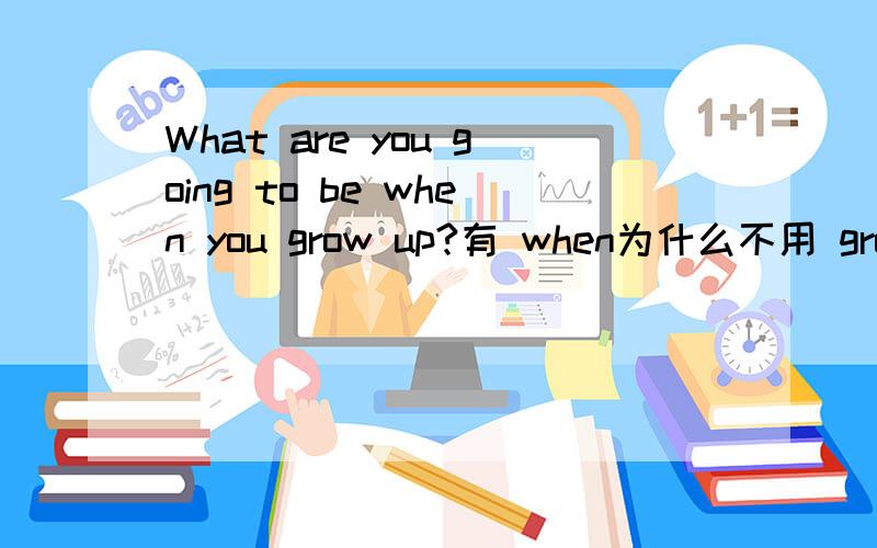 What are you going to be when you grow up?有 when为什么不用 grown,grow 受什么限制?
