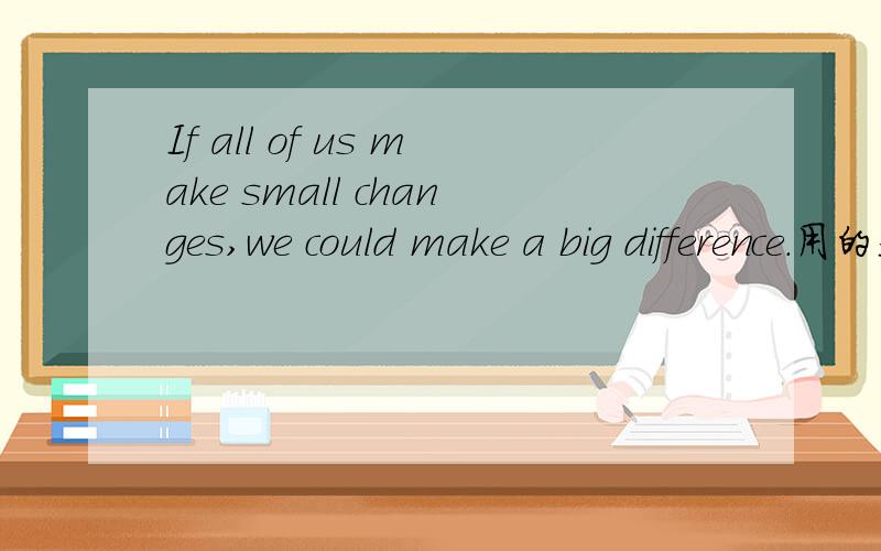If all of us make small changes,we could make a big difference.用的是什么语法规则?