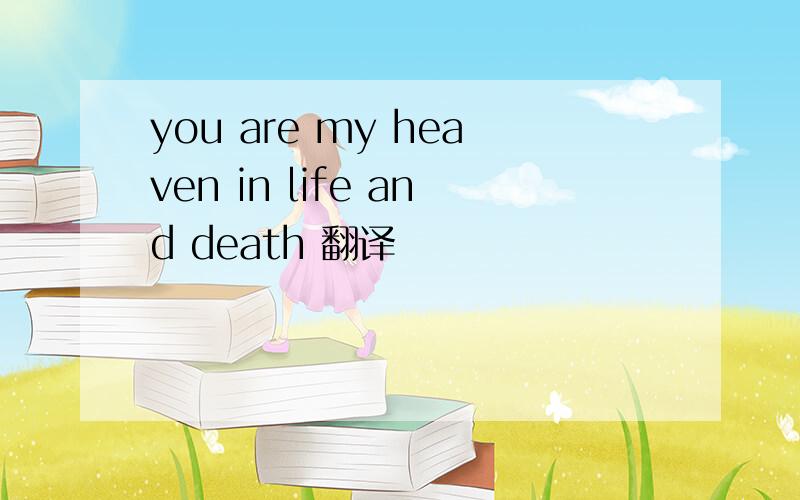 you are my heaven in life and death 翻译