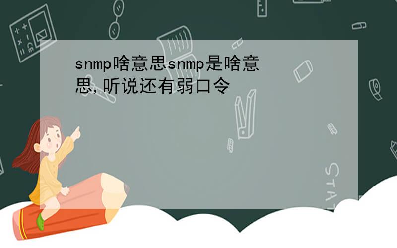 snmp啥意思snmp是啥意思,听说还有弱口令