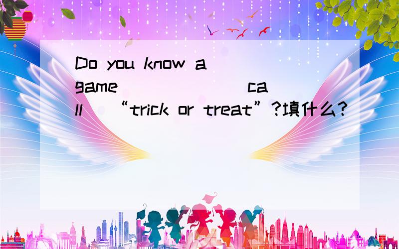Do you know a game _____ （call） “trick or treat”?填什么?