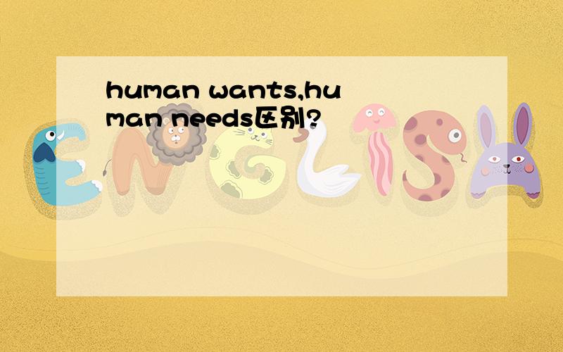 human wants,human needs区别?