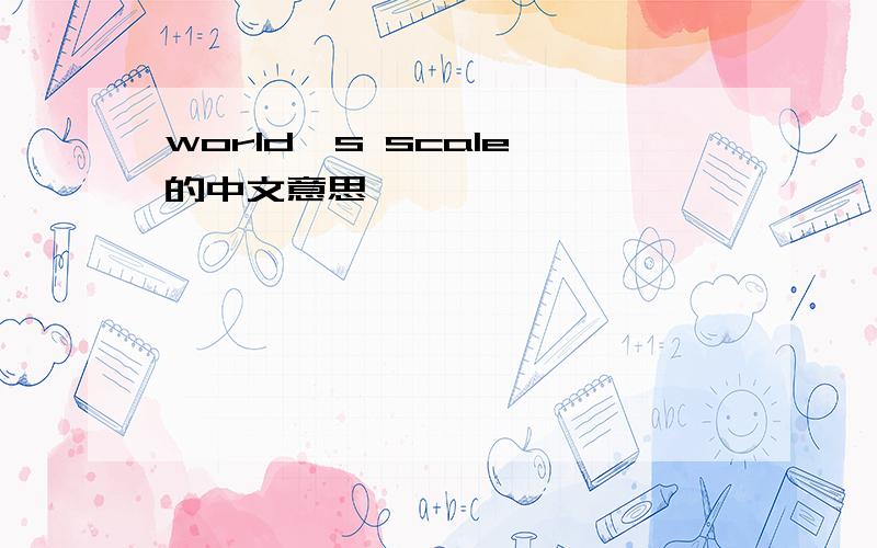 world's scale 的中文意思