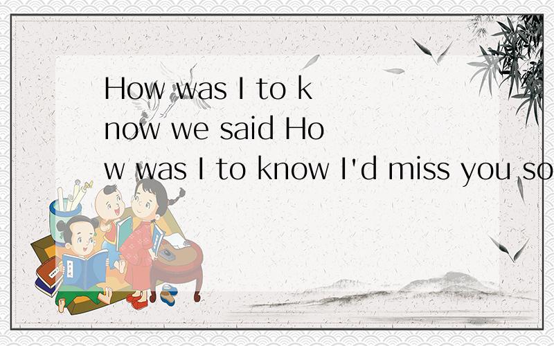 How was I to know we said How was I to know I'd miss you so?翻译