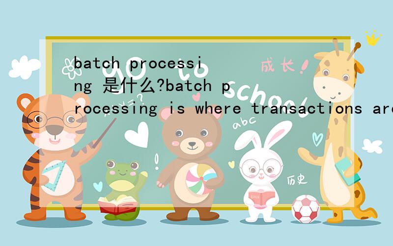 batch processing 是什么?batch processing is where transactions are grouped and stored before being processed at regular intervals 翻译