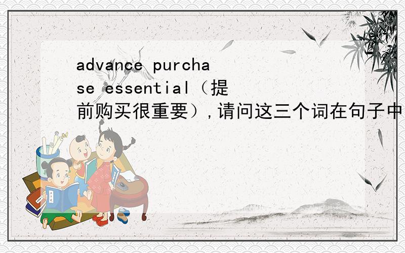advance purchase essential（提前购买很重要）,请问这三个词在句子中分别是什么词性? 希望能够得到具体的语法解答!谢谢