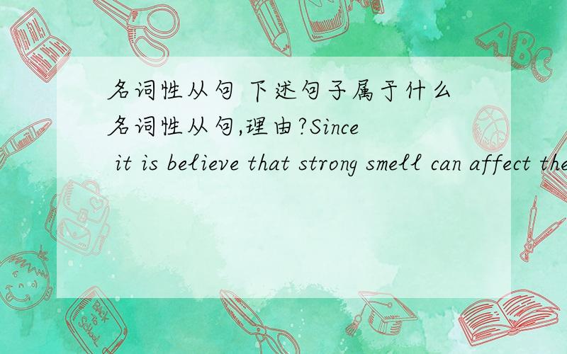 名词性从句 下述句子属于什么名词性从句,理由?Since it is believe that strong smell can affect the senses