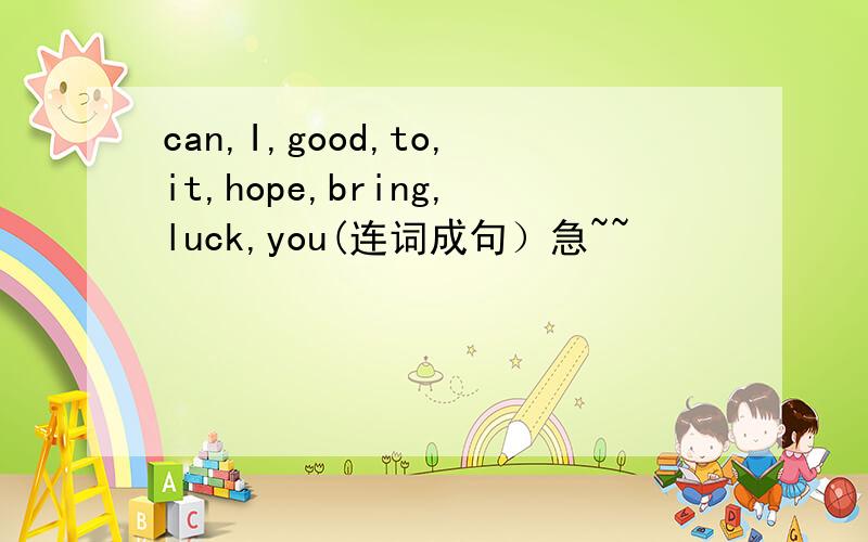 can,I,good,to,it,hope,bring,luck,you(连词成句）急~~