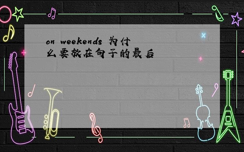 on weekends 为什么要放在句子的最后