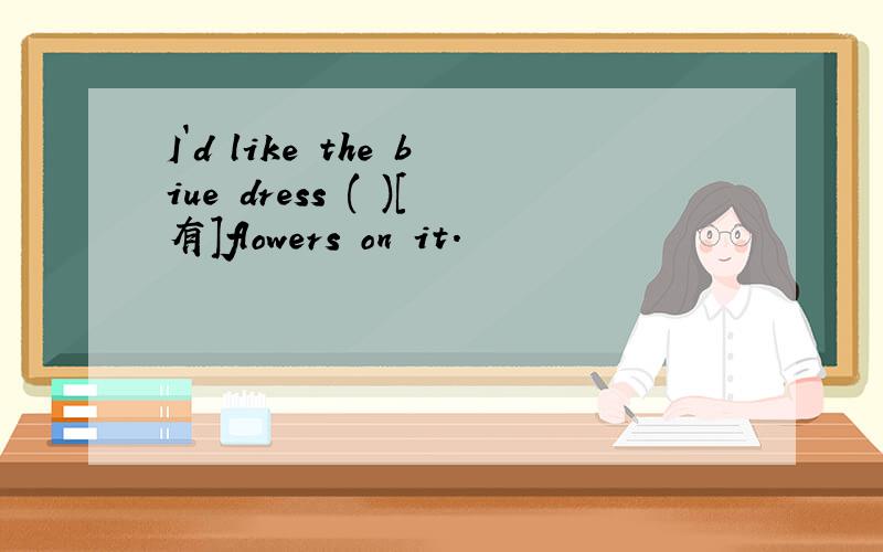I`d like the biue dress ( )[有]flowers on it.