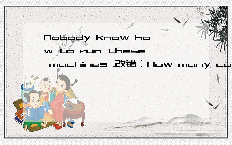 Nobody know how to run these machines .改错：How many concerts does the pianist give 应该改哪里？求求求…………………………
