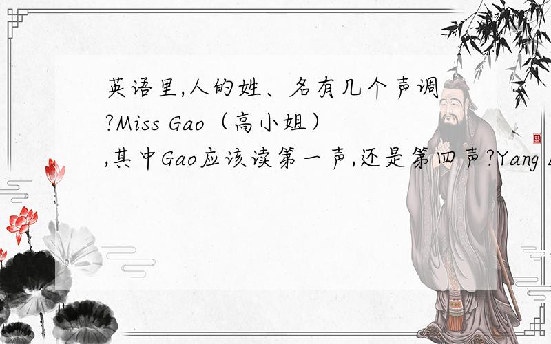 英语里,人的姓、名有几个声调?Miss Gao（高小姐）,其中Gao应该读第一声,还是第四声?Yang Lingling （杨玲玲）,其中Lingling应该读第二声,还是第四声?