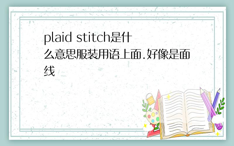 plaid stitch是什么意思服装用语上面.好像是面线
