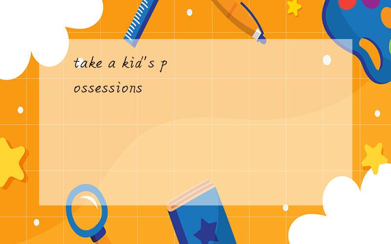 take a kid's possessions
