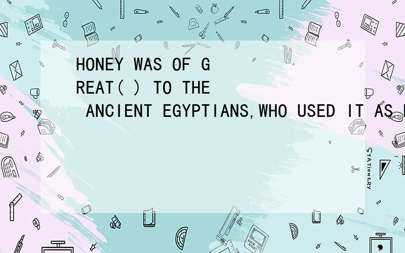 HONEY WAS OF GREAT( ) TO THE ANCIENT EGYPTIANS,WHO USED IT AS PAYMENT.