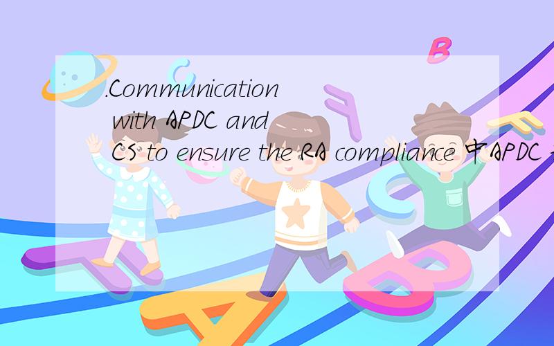 .Communication with APDC and CS to ensure the RA compliance 中APDC 和CS是什么部门Communication with APDC and CS to ensure the RA complianc 中APDC 和CS是什么部门  英语全称?
