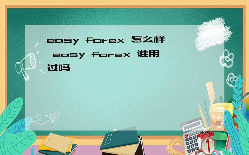 easy forex 怎么样 easy forex 谁用过吗