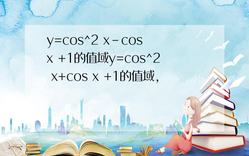 y=cos^2 x-cos x +1的值域y=cos^2 x+cos x +1的值域,