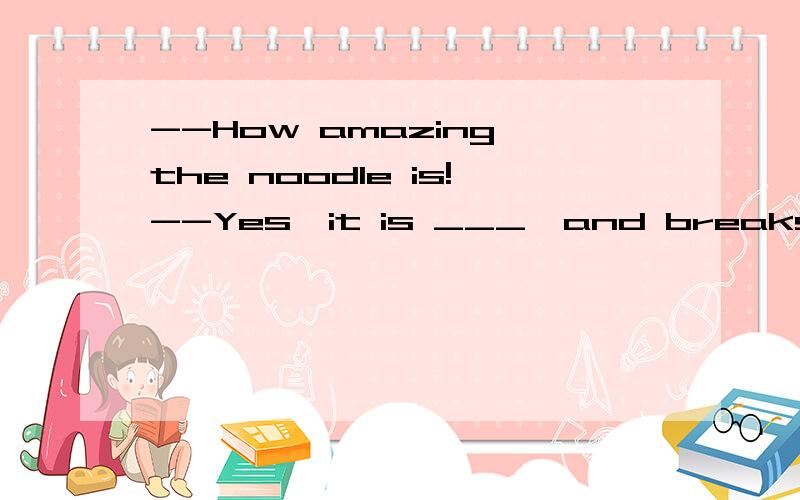 --How amazing the noodle is!--Yes,it is ___,and breaks the Guinness World Record as the longest ha--How amazing the noodle is!--Yes,it is ___,and breaks the Guinness World Record as the longest handmade noodle.为什么答案是D呢?A为什么不能