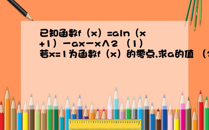 已知函数f（x）=aln（x+1）－ax－x∧2 （1）若x=1为函数f（x）的零点,求a的值 （2）求f（x）的极值 （3）证明：对任意正整数n,ln（n+1）＜2+（3/2∧2）+（4/3∧2）+L+（n+1）/n∧2