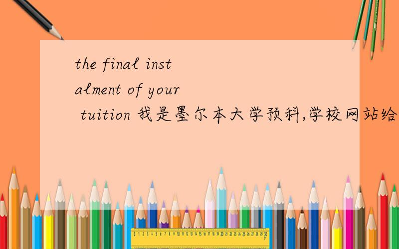 the final instalment of your tuition 我是墨尔本大学预科,学校网站给出的orientation procedures指南中关于student registration需携带的东西有如下描述：You will have to bring the following items to the Student Registration: