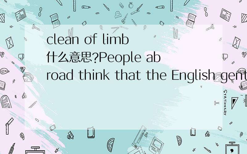 clean of limb 什么意思?People abroad think that the English gentleman is someone who is clean of limb...其中短语clean of limb什么意思啊?