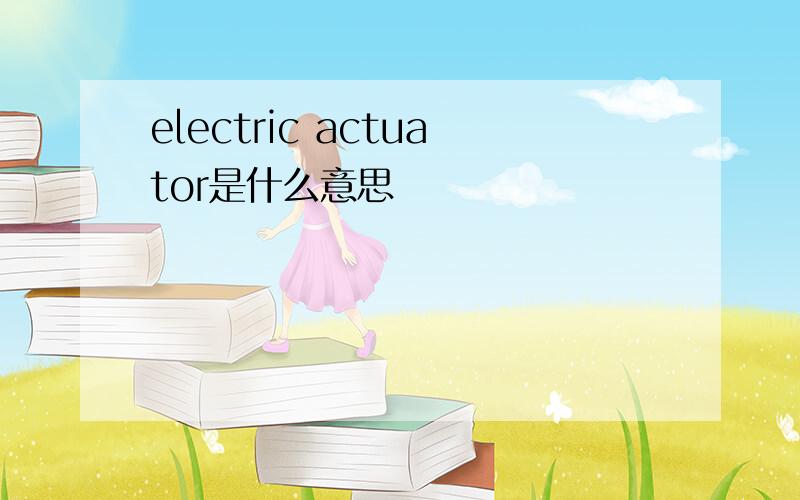 electric actuator是什么意思