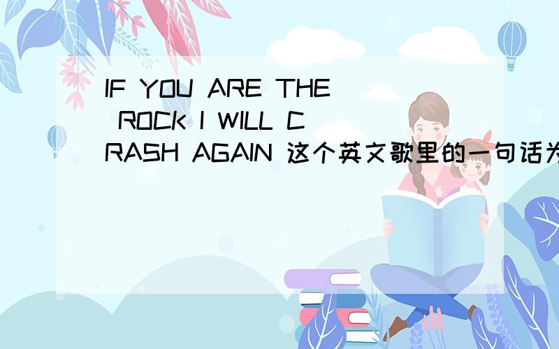 IF YOU ARE THE ROCK I WILL CRASH AGAIN 这个英文歌里的一句话为什么不用虚拟语气啊啊