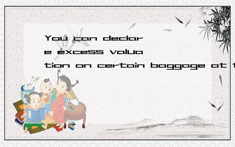 You can declare excess valuation on certain baggage at the airport,additional fees will apply