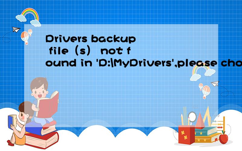 Drivers backup file（s） not found in 'D:\MyDrivers',please chose the correct folder.的意思是什么,Drivers backup file（s） not found in 'D:\MyDrivers',please chose the correct folder.5555.急.是在电脑恢复驱动程序那里显示的