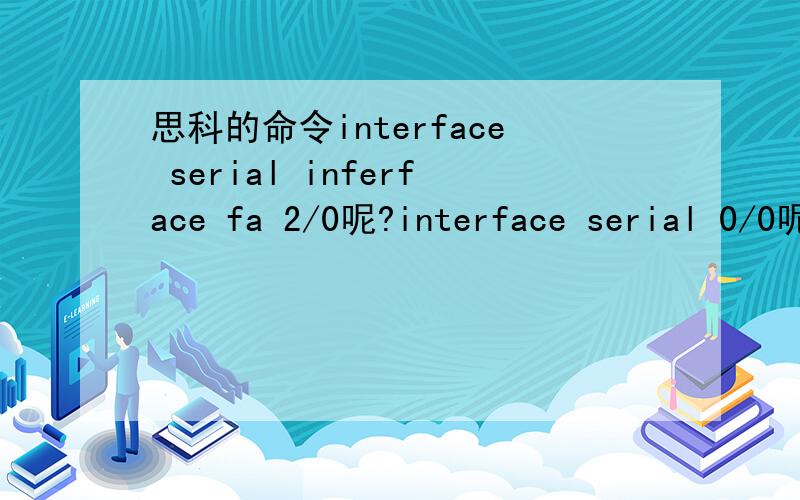 思科的命令interface serial inferface fa 2/0呢?interface serial 0/0呢?