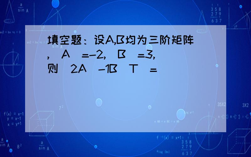 填空题：设A,B均为三阶矩阵,｜A｜=-2,｜B｜=3,则｜2A^-1B^T｜=( )