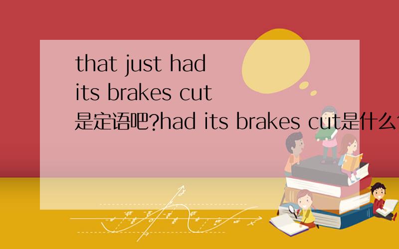 that just had its brakes cut是定语吧?had its brakes cut是什么句型?是不是省略了什么?a freight train that just had its brakes cut.