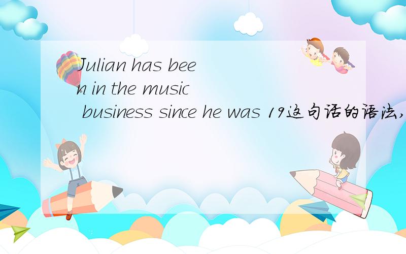Julian has been in the music business since he was 19这句话的语法,