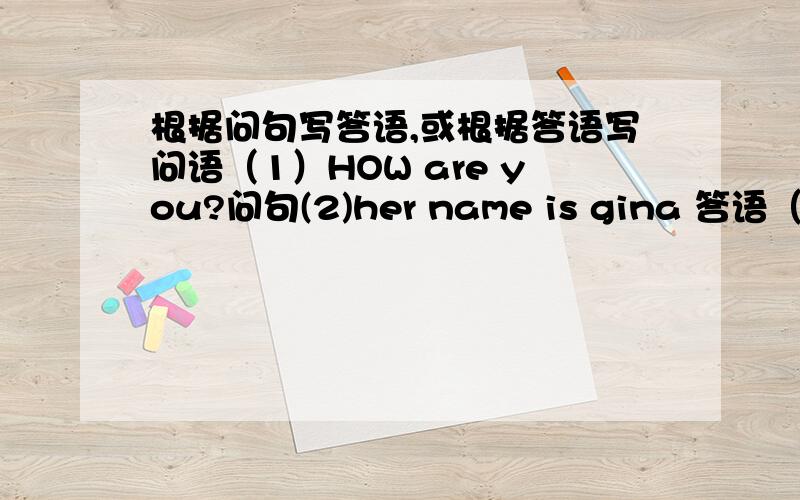 根据问句写答语,或根据答语写问语（1）HOW are you?问句(2)her name is gina 答语（3）IT'S blue 答语（4）it's a black key 答句（5）it's white and red 答句(6)my name is helen 答句(7)it's an orange ruler