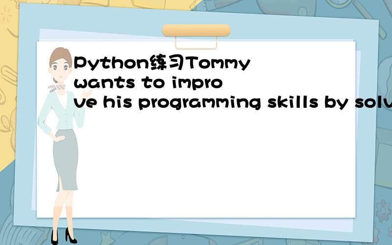 Python练习Tommy wants to improve his programming skills by solving as many programming questions as he can inone month.On the first day,he solved six questions; on the second day,he solved eight; on the third day,hesolved ten.If he can keep up the