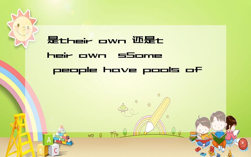 是their own 还是their own'sSome people have pools of —————— in their yards.