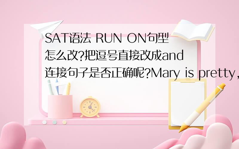 SAT语法 RUN ON句型怎么改?把逗号直接改成and连接句子是否正确呢?Mary is pretty,she is kind → Mary is pretty and she is kind 是否可以这么改,还是and之前一定要加逗号（Mary is pretty,and she is kind）?