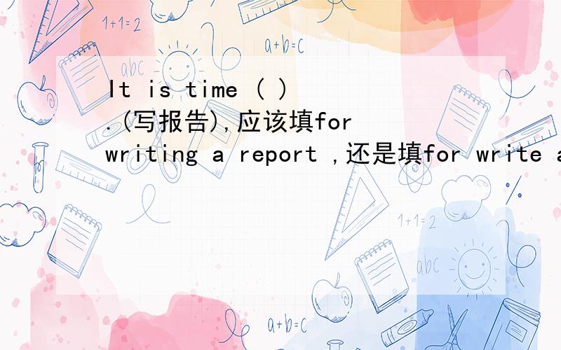 It is time ( ).(写报告),应该填for writing a report ,还是填for write a report