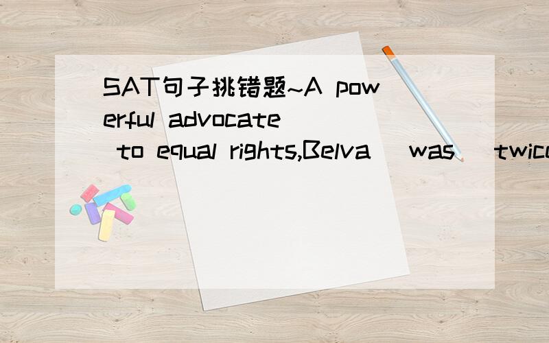 SAT句子挑错题~A powerful advocate to equal rights,Belva (was) twice a candidate for President long before the Nineteenth Amendment to the Constitution allowed women to vote.was为什么错了?