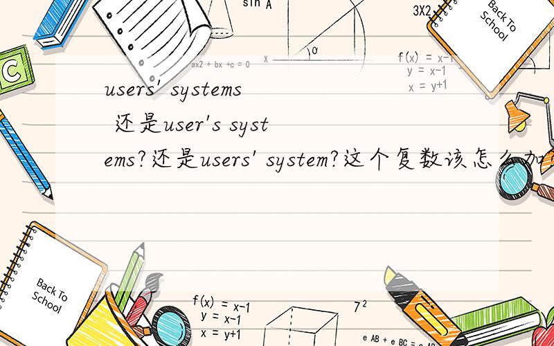 users' systems 还是user's systems?还是users' system?这个复数该怎么加?用户的系统 （多个用户各自的系统）