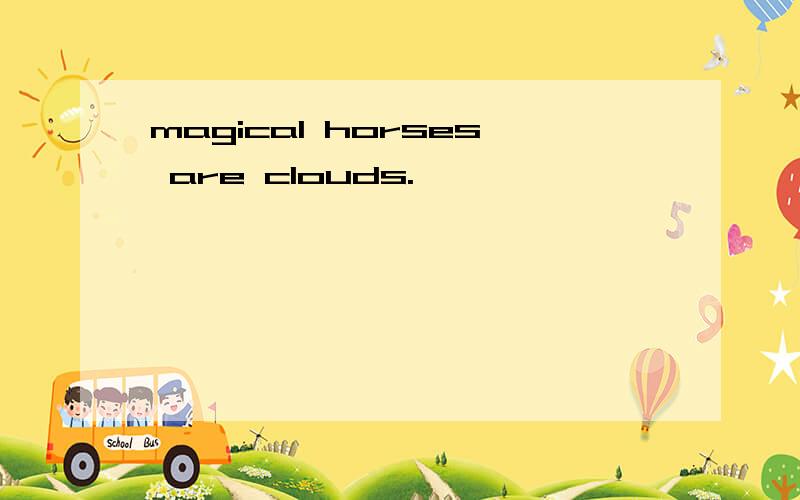 magical horses are clouds.