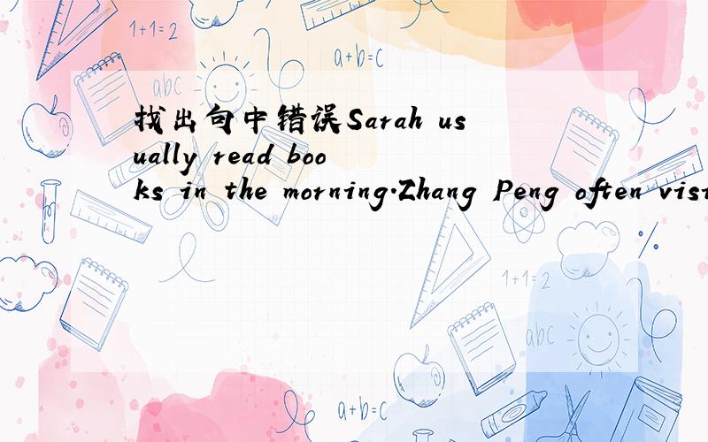 找出句中错误Sarah usually read books in the morning.Zhang Peng often visited grandparents on the weekends.Mike go to the library last Sunday evening.