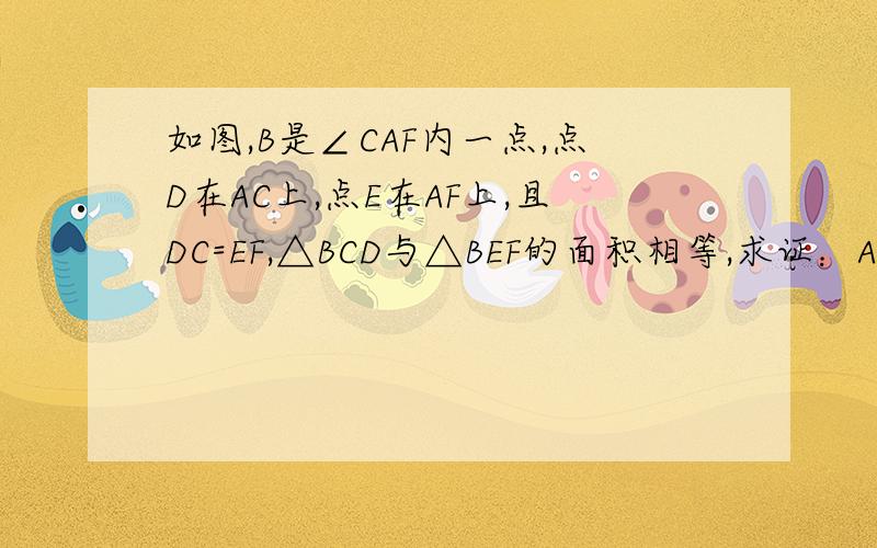 如图,B是∠CAF内一点,点D在AC上,点E在AF上,且DC=EF,△BCD与△BEF的面积相等,求证：AB平分∠CAF,