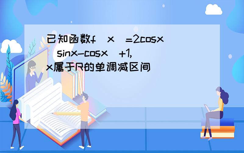 已知函数f（x）=2cosx(sinx-cosx)+1,x属于R的单调减区间