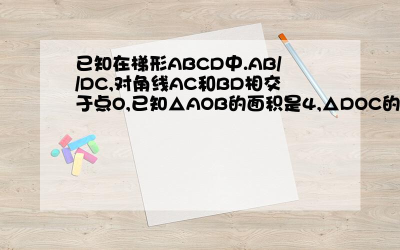 已知在梯形ABCD中.AB//DC,对角线AC和BD相交于点O,已知△AOB的面积是4,△DOC的面积是9,求梯形ABCD的面积.