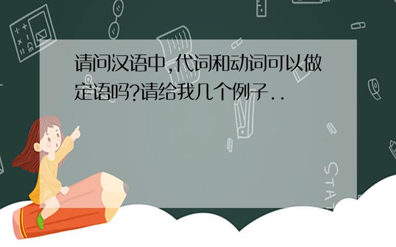 请问汉语中,代词和动词可以做定语吗?请给我几个例子..