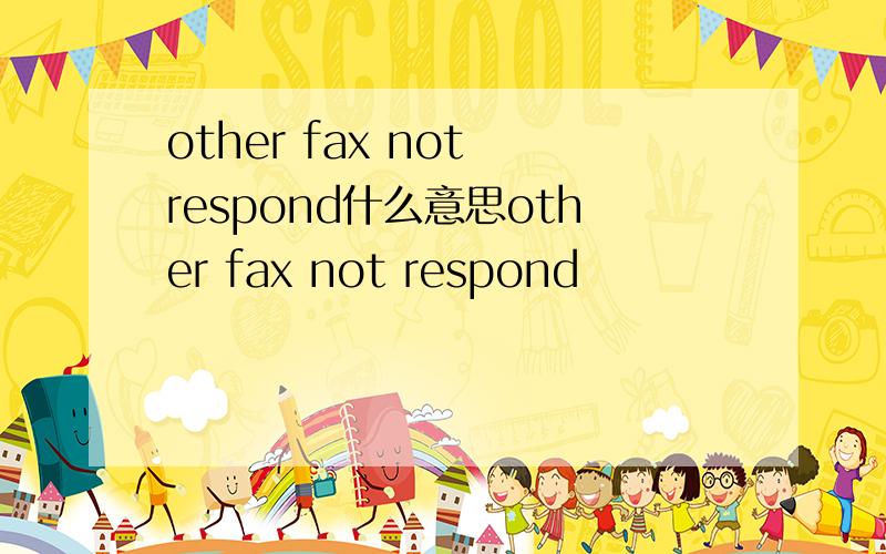 other fax not respond什么意思other fax not respond