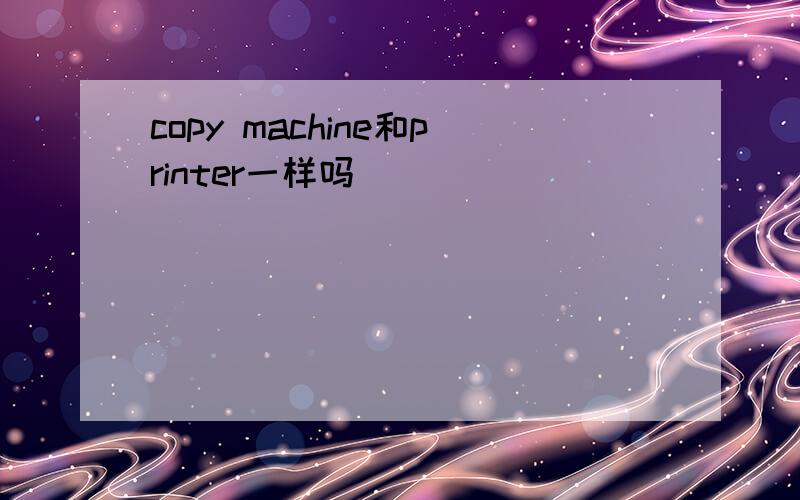 copy machine和printer一样吗